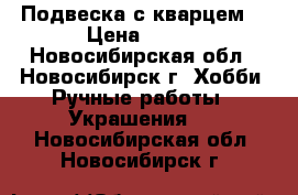 Подвеска с кварцем. › Цена ­ 350 - Новосибирская обл., Новосибирск г. Хобби. Ручные работы » Украшения   . Новосибирская обл.,Новосибирск г.